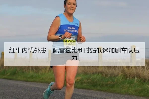 红牛内忧外患：佩雷兹比利时站低迷加剧车队压力