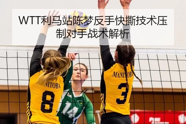 WTT利马站陈梦反手快撕技术压制对手战术解析