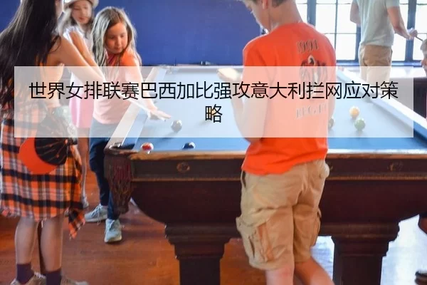 世界女排联赛巴西加比强攻意大利拦网应对策略