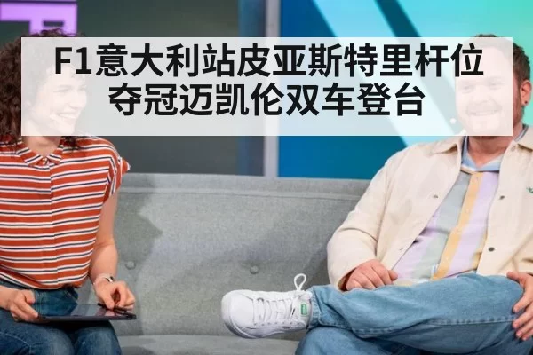 F1意大利站皮亚斯特里杆位夺冠迈凯伦双车登台