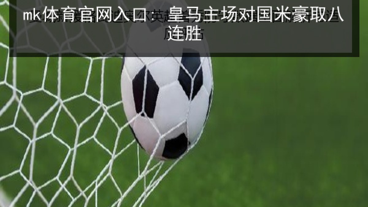 mk体育官网入口: 皇马主场对国米豪取八连胜 mk体育官网入口: 皇马主场对国米豪取八连胜