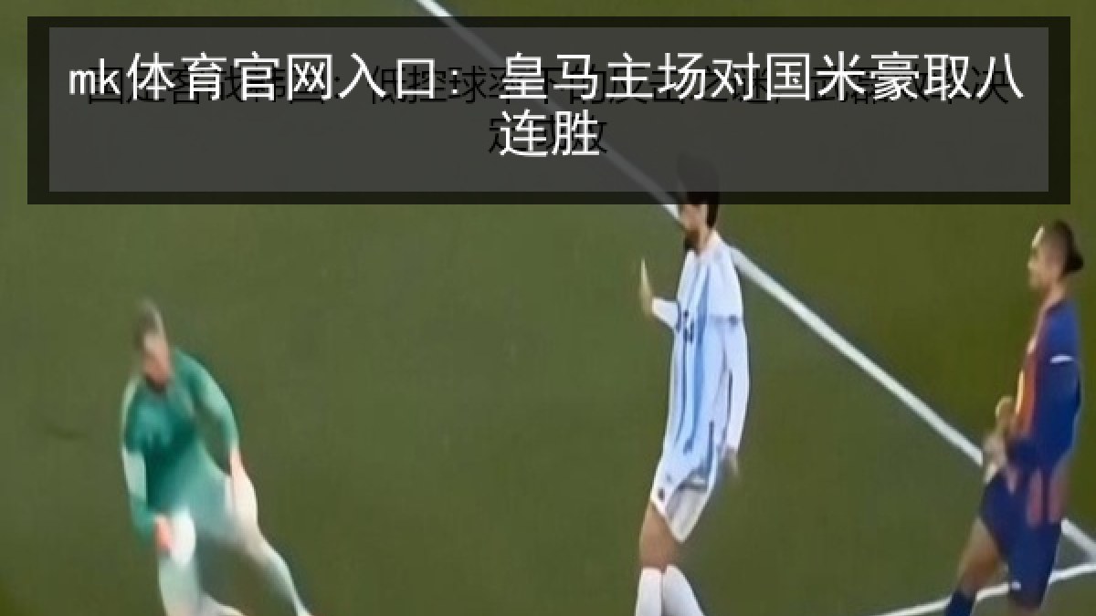 mk体育官网入口: 皇马主场对国米豪取八连胜