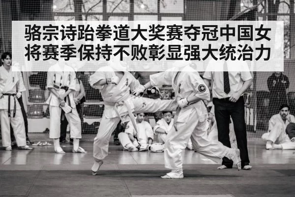 骆宗诗跆拳道大奖赛夺冠中国女将赛季保持不败彰显强大统治力