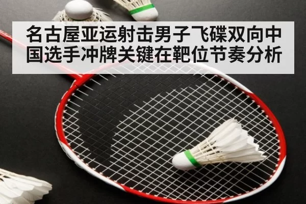 名古屋亚运射击男子飞碟双向中国选手冲牌关键在靶位节奏分析