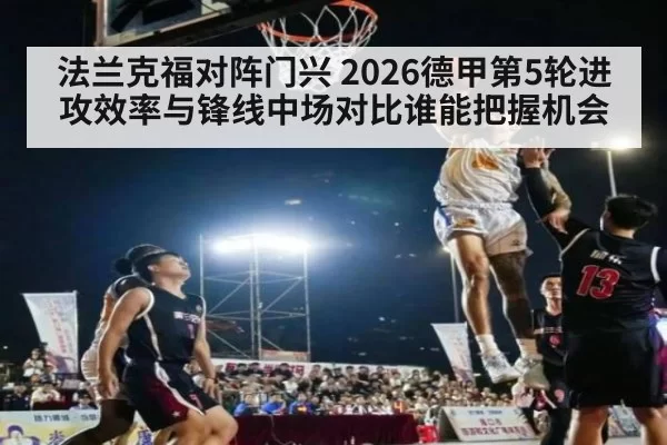法兰克福对阵门兴 2026德甲第5轮进攻效率与锋线中场对比谁能把握机会