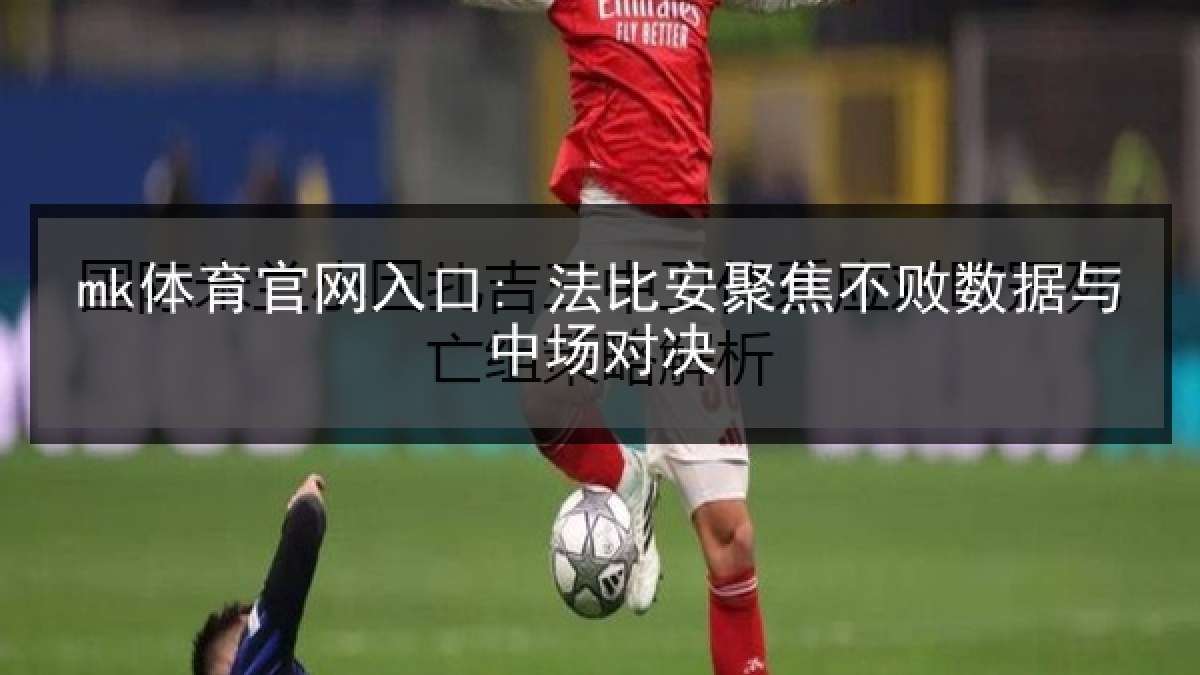mk体育官网入口: 法比安聚焦不败数据与中场对决