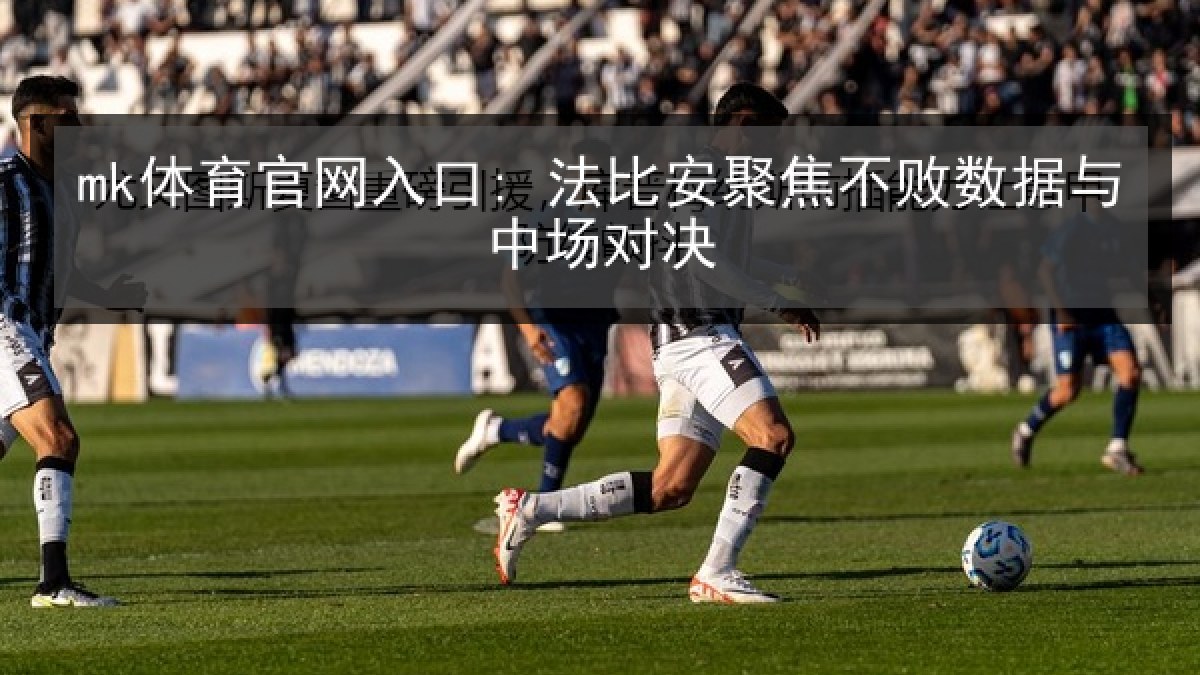 mk体育官网入口: 法比安聚焦不败数据与中场对决